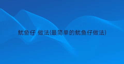 “鱿鱼仔 做法(最简单的鱿鱼仔做法)